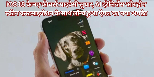 iOS 18 के नए फीचर्स: प्राइवेसी सुधार, AI इंटेलिजेंस और होम स्क्रीन कस्टमाइजेशन के साथ लॉन्च हुआ ऐपल का नया अपडेट