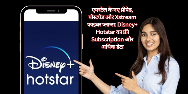 एयरटेल के नए प्रीपेड, पोस्टपेड और Xstream फाइबर प्लान्स: Disney+ Hotstar का फ्री Subscription और अधिक डेटा