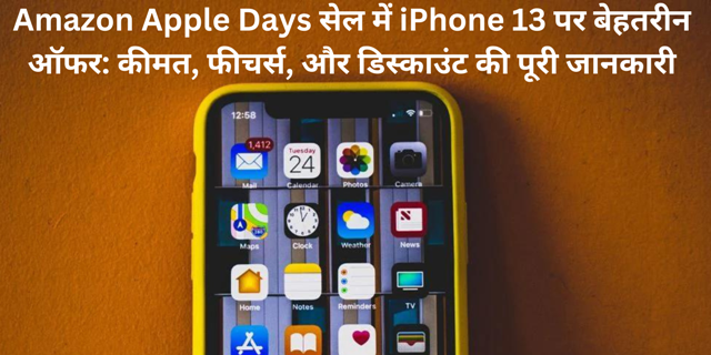 Amazon Apple Days सेल में iPhone 13 पर बेहतरीन ऑफर: कीमत, फीचर्स, और डिस्काउंट की पूरी जानकारी