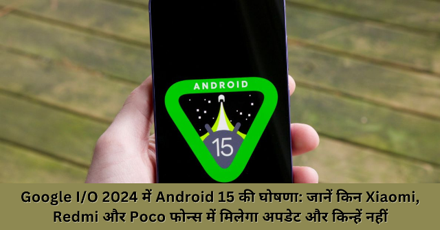 Google I/O 2024 में Android 15 की घोषणा: जानें किन Xiaomi, Redmi और Poco फोन्स में मिलेगा अपडेट और किन्हें नहीं