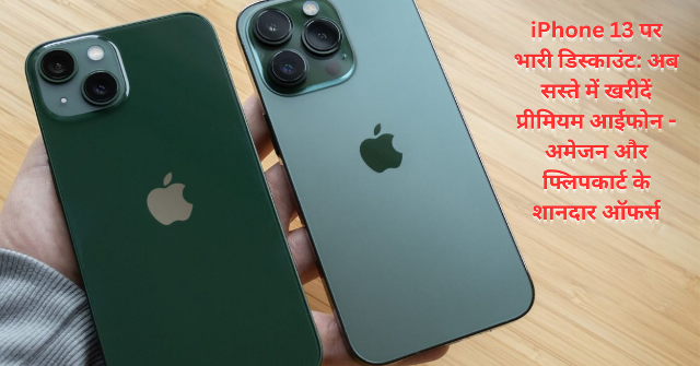 iPhone 13 पर भारी डिस्काउंट: अब सस्ते में खरीदें प्रीमियम आईफोन – अमेजन और फ्लिपकार्ट के शानदार ऑफर्स