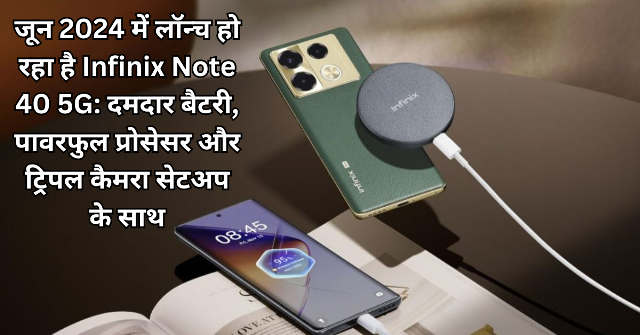 जून 2024 में लॉन्च हो रहा है Infinix Note 40 5G: दमदार बैटरी, पावरफुल प्रोसेसर और ट्रिपल कैमरा सेटअप के साथ