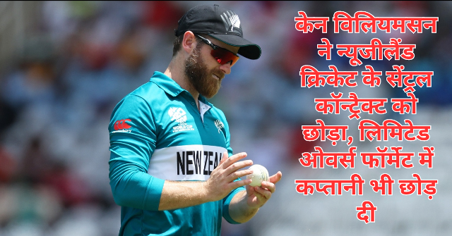 Kane Williamson ने न्यूजीलैंड क्रिकेट के सेंट्रल कॉन्ट्रैक्ट को छोड़ा, लिमिटेड ओवर्स फॉर्मेट में कप्तानी भी छोड़ दी