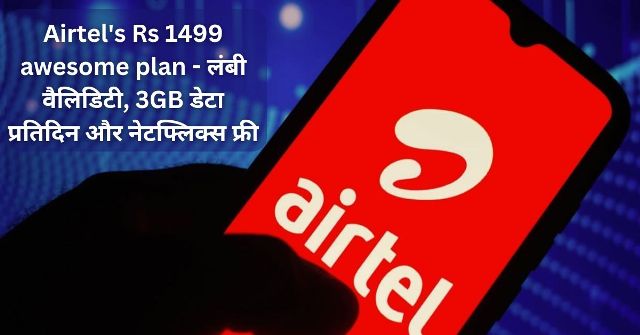 Airtel’s Rs 1499 awesome plan – लंबी वैलिडिटी, 3GB डेटा प्रतिदिन और नेटफ्लिक्स फ्री