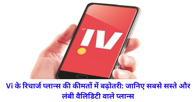 Vi के रिचार्ज प्लान्स की कीमतों में बढ़ोतरी: जानिए सबसे सस्ते और लंबी वैलिडिटी वाले प्लान्स