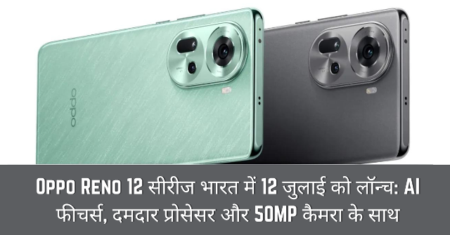 Oppo Reno 12 सीरीज भारत में 12 जुलाई को लॉन्च: AI फीचर्स, दमदार प्रोसेसर और 50MP कैमरा के साथ