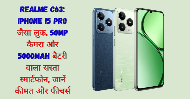 Realme C63: iPhone 15 Pro जैसा लुक, 50MP कैमरा और 5000mAh बैटरी वाला सस्ता स्मार्टफोन, जानें कीमत और फीचर्स