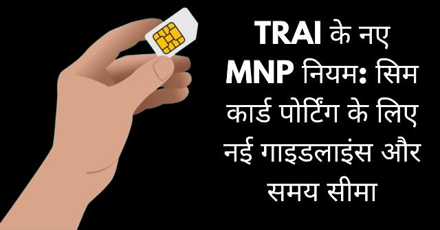 TRAI के नए MNP नियम: सिम कार्ड पोर्टिंग के लिए नई गाइडलाइंस और समय सीमा