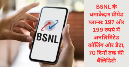 BSNL के धमाकेदार प्रीपेड प्लान्स: 197 और 199 रुपये में अनलिमिटेड कॉलिंग और डेटा, 70 दिनों तक की वैलिडिटी